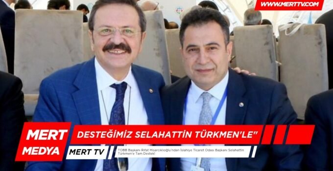 TOBB Başkanı Rıfat Hisarcıklıoğlu’ndan İslahiye Ticaret Odası Başkanı Selahattin Türkmen’e Tam Destek!