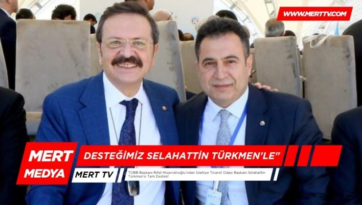 TOBB Başkanı Rıfat Hisarcıklıoğlu’ndan İslahiye Ticaret Odası Başkanı Selahattin Türkmen’e Tam Destek!