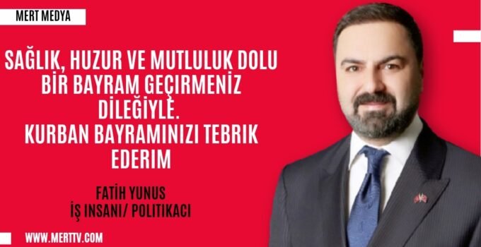 İş İnsanı ve Politikacı Fatih Yunus’tan Kurban Bayramı Mesajı