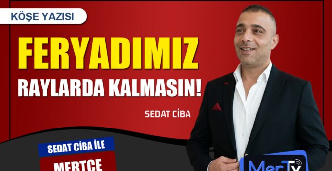 Feryadımız Raylarda Kalmasın | Sedat CİBA