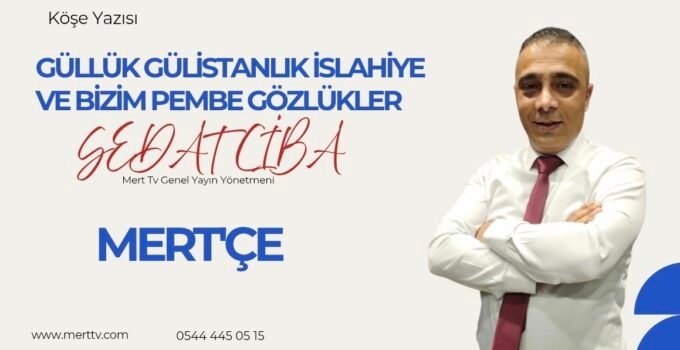 GÜLLÜK GÜLİSTANLIK İSLAHİYE VE BİZİM PEMBE GÖZLÜKLER