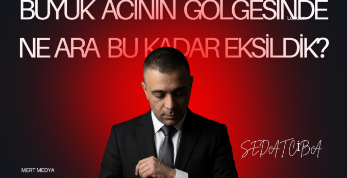 BÜYÜK ACININ GÖLGESİNDE NE ARA BU KADAR EKSİLDİK?