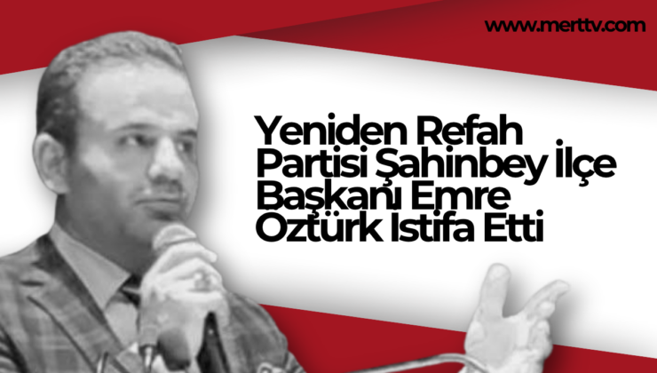 Yeniden Refah Partisi Şahinbey İlçe Başkanı Emre Öztürk İstifa Etti