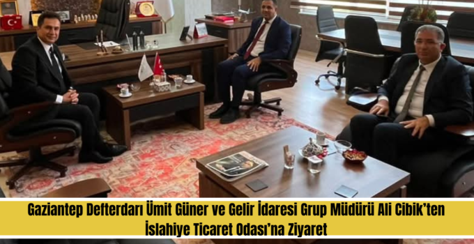 Gaziantep Defterdarı Ümit Güner’den İslahiye Ticaret Odası’na Ziyaret