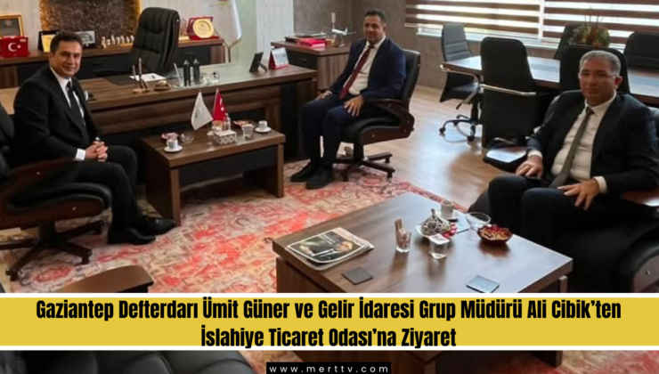 Gaziantep Defterdarı Ümit Güner’den İslahiye Ticaret Odası’na Ziyaret
