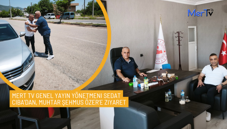 Mert TV Genel Yayın Yönetmeni Sedat Ciba’dan, Muhtar Şehmus Özer’e Ziyaret