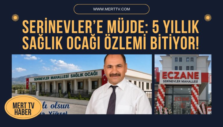 SERİNEVLER’E MÜJDE: 5 YILLIK SAĞLIK OCAĞI ÖZLEMİ BİTİYOR!