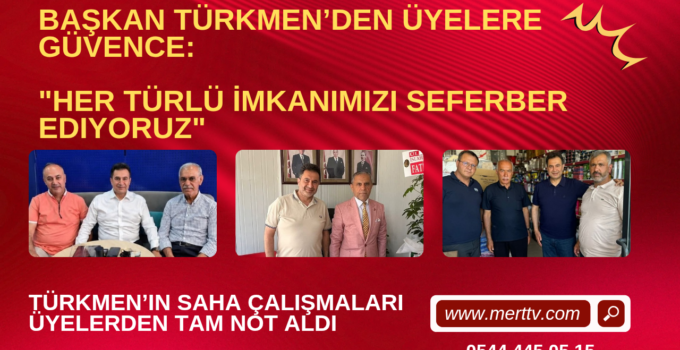 Başkan Türkmen’den Üyelere Güvence: “Her Türlü İmkanımızı Seferber Ediyoruz”