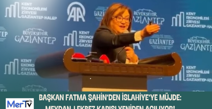 BAŞKAN FATMA ŞAHİN’DEN İSLAHİYE’YE MÜJDE: MEYDAN-I EKBEZ KAPISI YENİDEN AÇILIYOR!