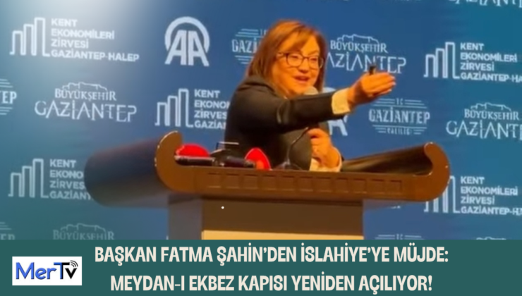 BAŞKAN FATMA ŞAHİN’DEN İSLAHİYE’YE MÜJDE: MEYDAN-I EKBEZ KAPISI YENİDEN AÇILIYOR!