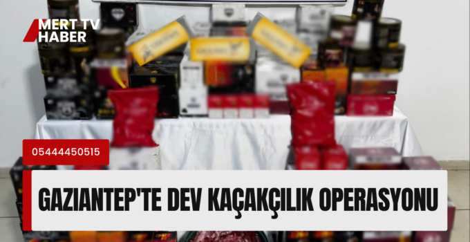 Gaziantep’te Dev Kaçakçılık Operasyonu