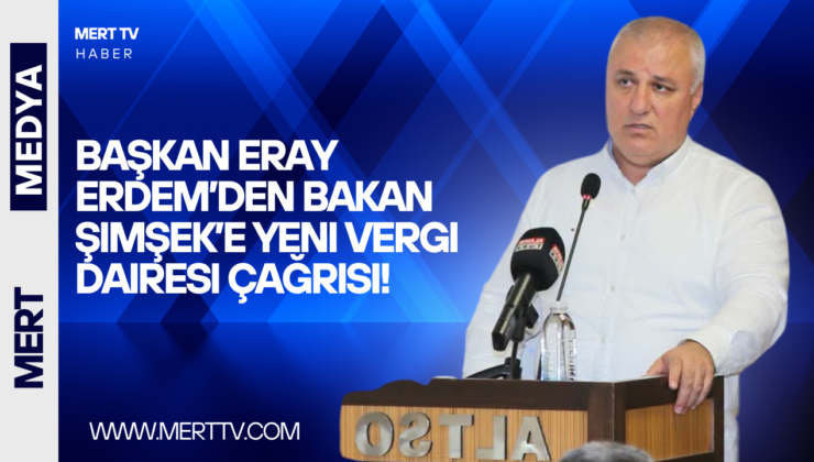 Başkan Eray Erdem’den Bakan Şimşek’e Yeni Vergi Dairesi Çağrısı!