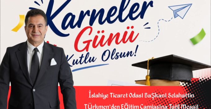 İslahiye Ticaret Odası Başkanı Selahattin Türkmen’den Eğitim Camiasına Tatil Mesajı