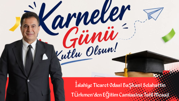 İslahiye Ticaret Odası Başkanı Selahattin Türkmen’den Eğitim Camiasına Tatil Mesajı