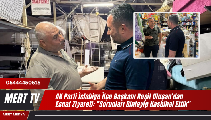 AK Parti İslahiye İlçe Başkanı Reşit Uluşan’dan Esnaf Ziyareti: