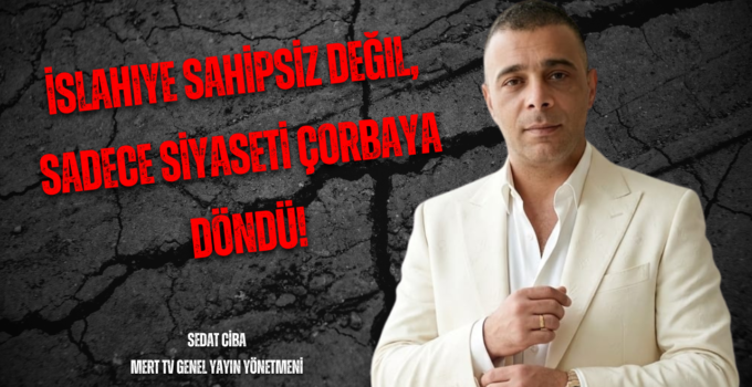 İslahiye Sahipsiz Değil, Sadece Siyaseti Çorbaya Döndü!