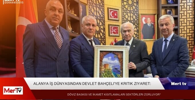 Alanya İş Dünyasından Devlet Bahçeli’ye Kritik Ziyaret: