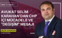 Avukat Selim Karahan’dan CHP İçi Mücadele ve “Değişim” Mesajı
