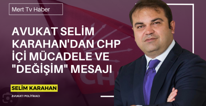 Avukat Selim Karahan’dan CHP İçi Mücadele ve “Değişim” Mesajı