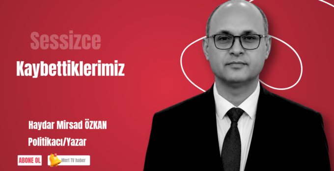 SESSİZCE KAYBETTİKLERİMİZ 