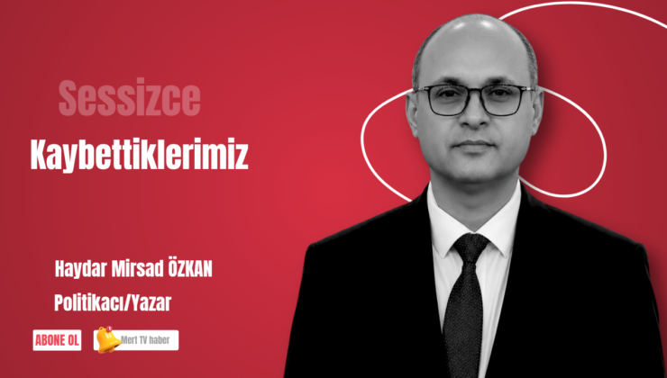 SESSİZCE KAYBETTİKLERİMİZ 