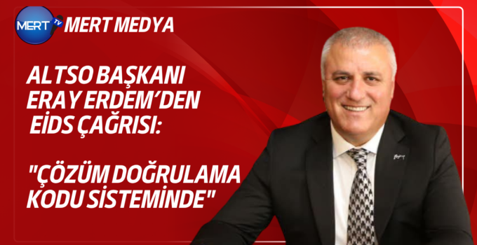 ALTSO Başkanı Eray Erdem’den EİDS Çağrısı: “Çözüm Doğrulama Kodu Sisteminde