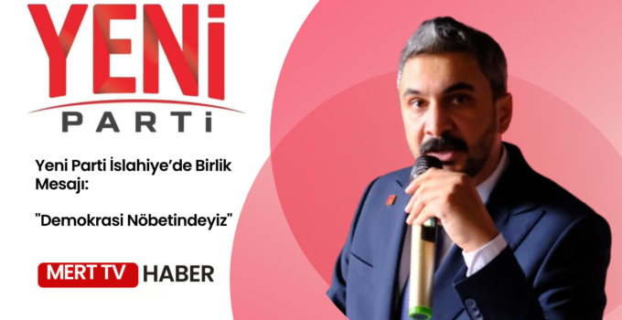 Yeni Parti İslahiye’de Birlik Mesajı: “Demokrasi Nöbetindeyiz”