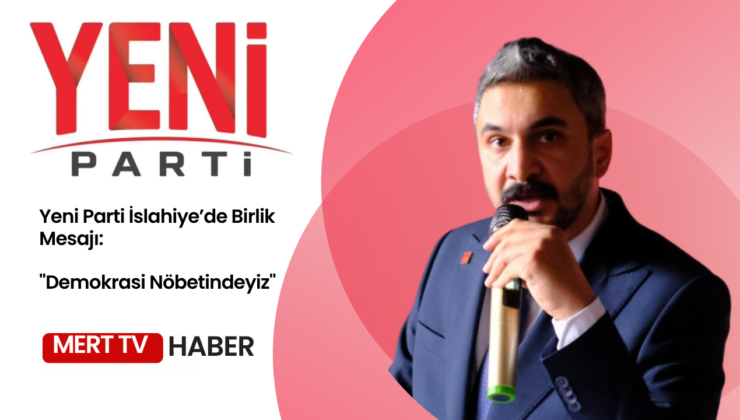 Yeni Parti İslahiye’de Birlik Mesajı: “Demokrasi Nöbetindeyiz”
