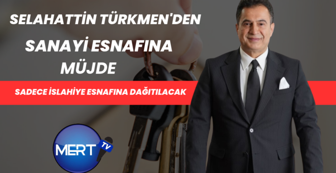 İslahiye Ticaret Odası Başkanı Selahattin Türkmen’den Sanayi Esnafına Müjde