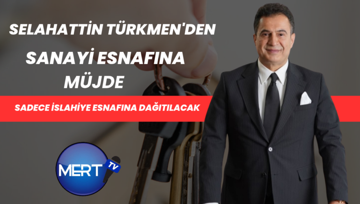 İslahiye Ticaret Odası Başkanı Selahattin Türkmen’den Sanayi Esnafına Müjde