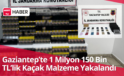 Gaziantep’te 1 Milyon 150 Bın TL’lik Kaçak Malzeme Yakalandı