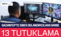 Gaziantep’te Siber Dolandırıcılara Darbe: 13 Tutuklama!