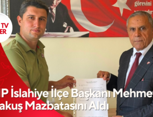MHP İslahiye İlçe Başkanı Mehmet Karakuş Mazbatasını Aldı