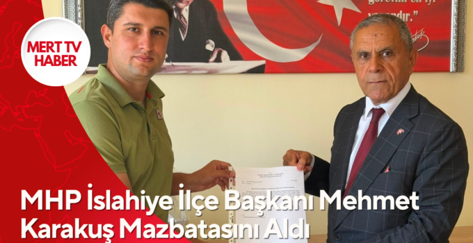 MHP İslahiye İlçe Başkanı Mehmet Karakuş Mazbatasını Aldı