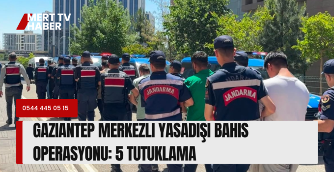 Gaziantep Merkezli Yasadışı Bahis Operasyonu: 5 Tutuklama!