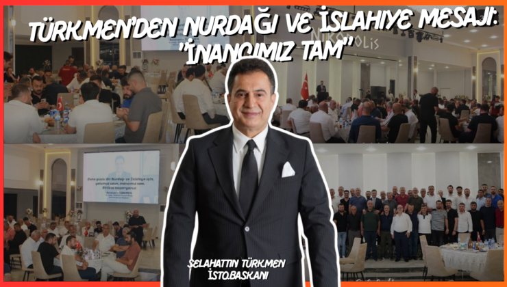 Türkmen’den Nurdağı ve İslahiye Mesajı: “İnancımız Tam”