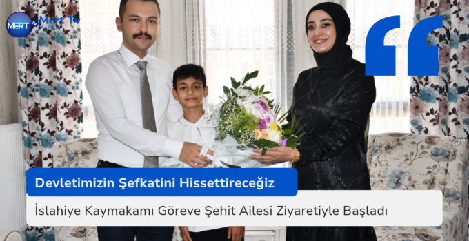 İslahiye Kaymakamı Göreve Şehit Ailesi Ziyaretiyle Başladı
