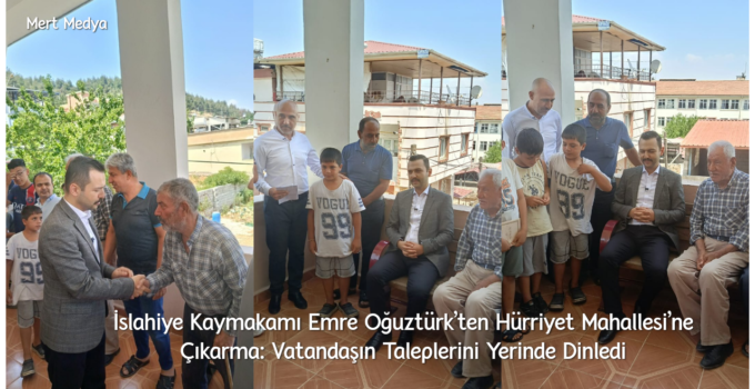 İslahiye Kaymakamı Emre Oğuztürk’ten Hürriyet Mahallesi’ne Çıkarma: