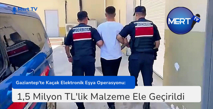 Gaziantep’te Kaçak Elektronik Eşya Operasyonu