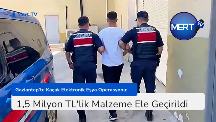 Gaziantep’te Kaçak Elektronik Eşya Operasyonu
