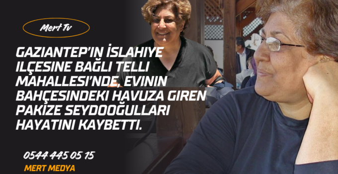 İslahiye’de Evinin Havuzuna Giren 50 Yaşındaki Kadın Boğularak Yaşamını Yitirdi