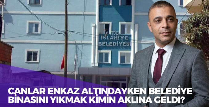 Canlar Enkaz altındayken Belediye Binasını Yıkmak Kimin Aklına Geldi?