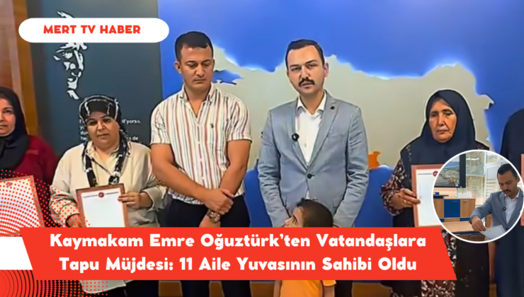 Kaymakam Emre Oğuztürk’ten Vatandaşlara Tapu Müjdesi: 11 Aile Yuvasının Sahibi Oldu