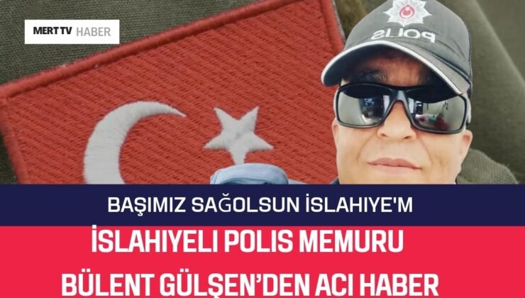 İslahiyeli Polis Memuru Bülent Gülşen’den Acı Haber