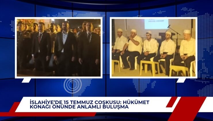 İSLAHİYE’DE 15 TEMMUZ COŞKUSU: HÜKÜMET KONAĞI ÖNÜNDE ANLAMLI BULUŞMA