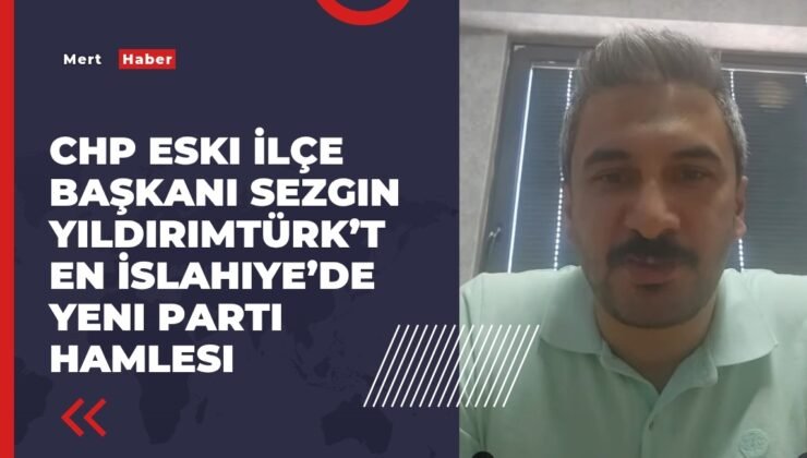 CHP Eski İlçe Başkanı Sezgin YıldırımTürk’ten İslahiye’de Yeni Parti Hamlesi