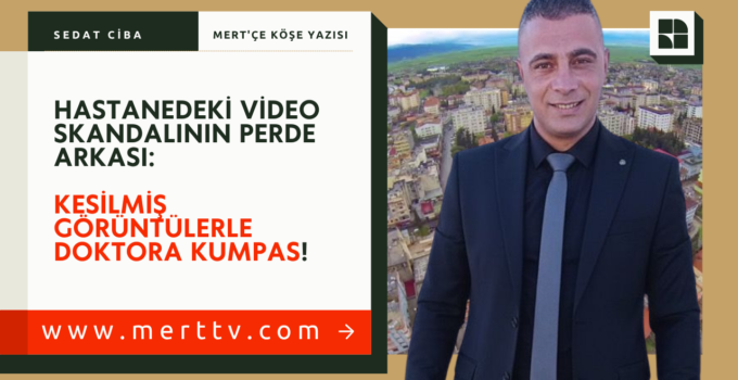 HASTANEDEKİ VİDEO SKANDALININ PERDE ARKASI: KESİLMİŞ GÖRÜNTÜLERLE DOKTORA KUMPAS!