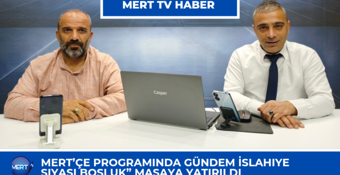 Mert’çe Programında Gündem İslahiye: “Siyasi Boşluk” Masaya Yatırıldı