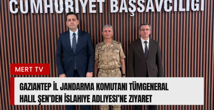 Gaziantep İl Jandarma Komutanı Tümgeneral Halil Şen’den İslahiye Adliyesi’ne Ziyaret