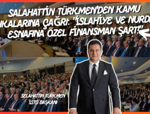 SALAHATTİN TÜRKMEN’DEN KAMU BANKALARINA ÇAĞRI: “İSLAHİYE VE NURDAĞI ESNAFINA ÖZEL FİNANSMAN ŞART!”